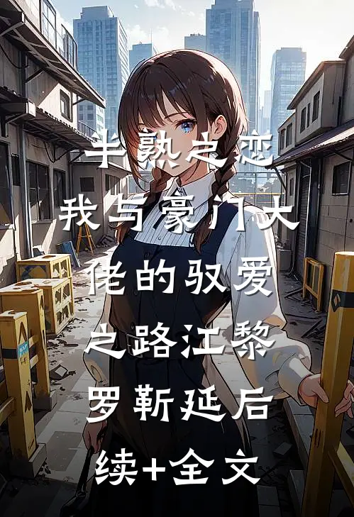 半熟之恋：我与豪门大佬的驭爱之路江黎罗靳延后续+全文