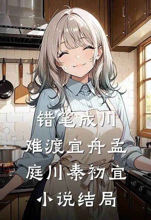 错笔成川，难渡宜舟孟庭川秦初宜小说结局