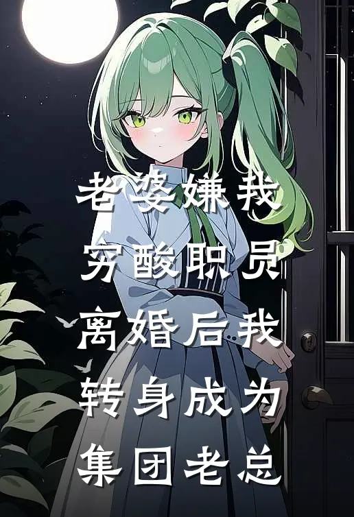 老婆嫌我穷酸职员，离婚后我转身成为集团老总