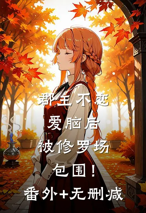 郡主不恋爱脑后，被修罗场包围！番外+无删减