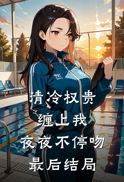 清冷权贵缠上我，夜夜不停吻最后结局