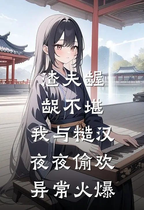 渣夫龌龊不堪，我与糙汉夜夜偷欢异常火爆