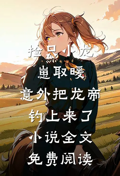 捡只小龙崽取暖，意外把龙帝钓上来了小说全文免费阅读