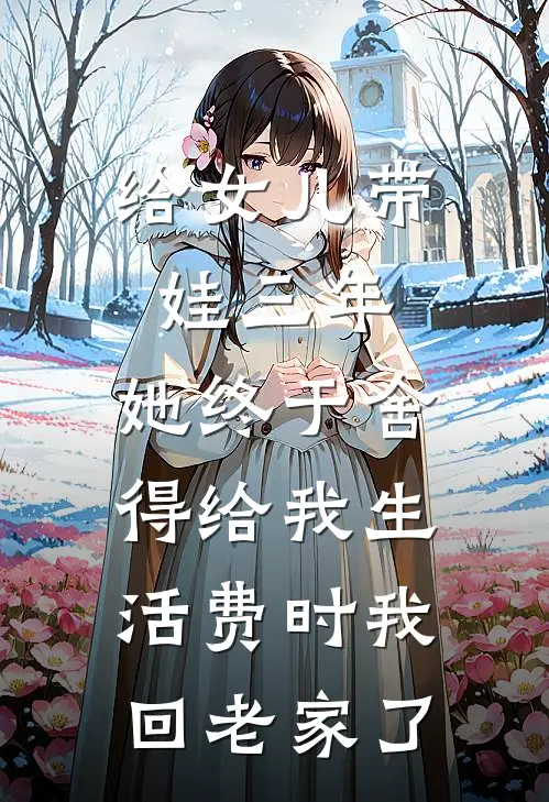 给女儿带娃三年，她终于舍得给我生活费时我回老家了