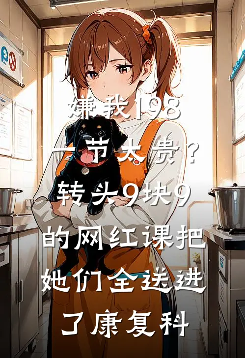 嫌我198一节太贵？转头9块9的网红课把她们全送进了康复科