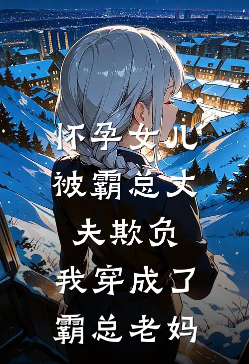 怀孕女儿被霸总丈夫欺负，我穿成了霸总老妈
