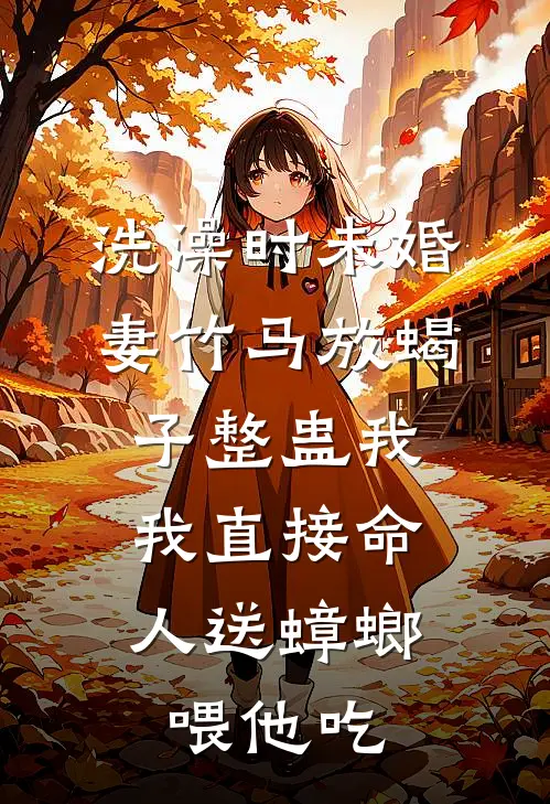 洗澡时未婚妻竹马放蝎子整蛊我，我直接命人送蟑螂喂他吃