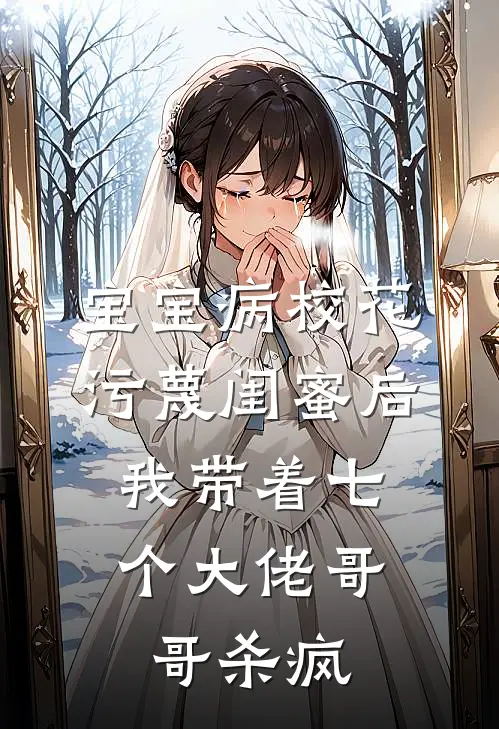 宝宝病校花污蔑闺蜜后，我带着七个大佬哥哥杀疯