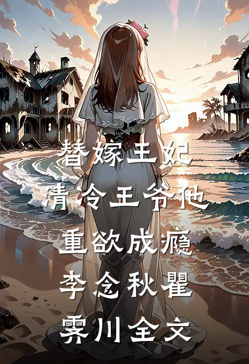 替嫁王妃，清冷王爷他重欲成瘾李念秋瞿霁川全文