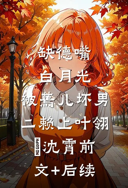 缺德嘴白月光，被蔫儿坏男二赖上叶翎溦沈霄前文+后续