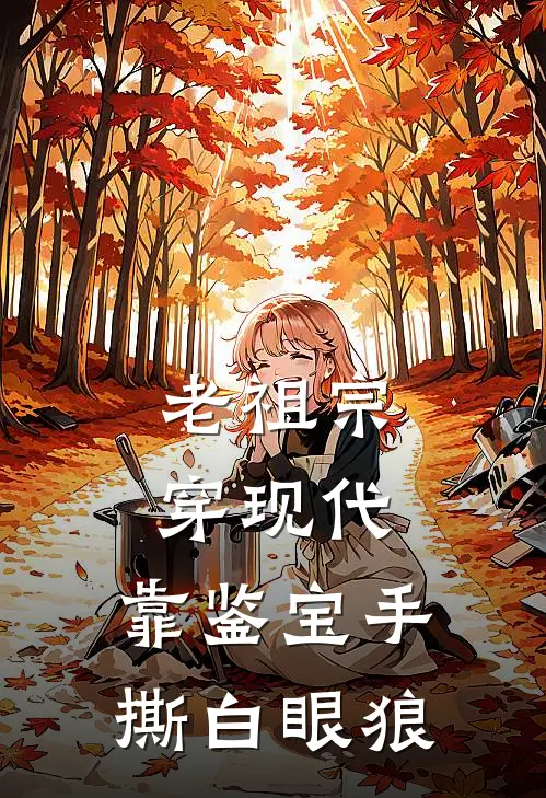 老祖宗穿现代，靠鉴宝手撕白眼狼