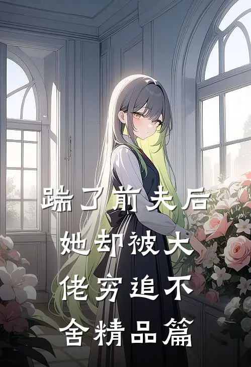 踹了前夫后，她却被大佬穷追不舍精品篇