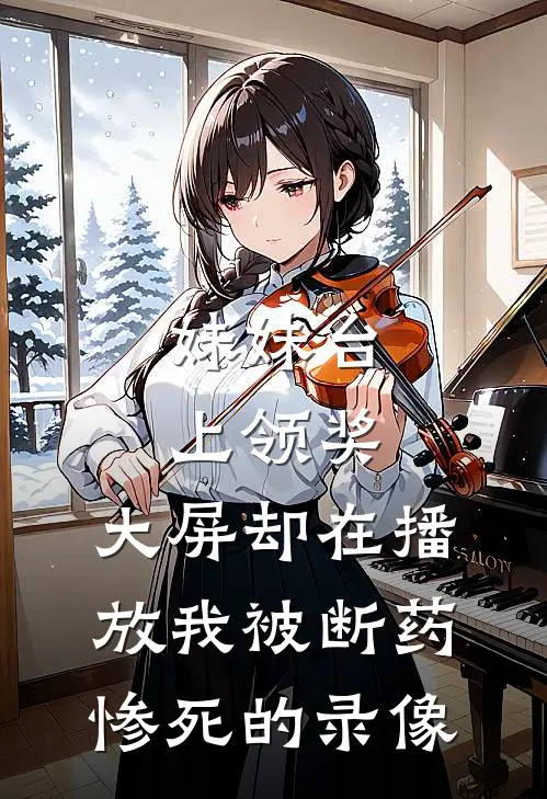 妹妹台上领奖，大屏却在播放我被断药惨死的录像