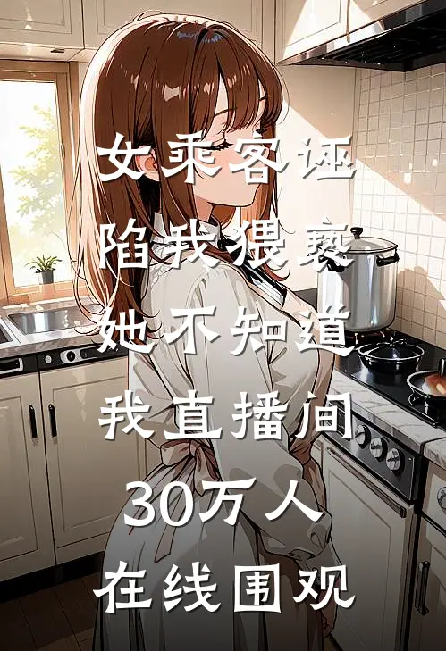 女乘客诬陷我猥亵，她不知道，我直播间30万人在线围观