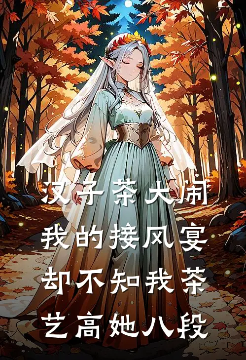 汉子茶大闹我的接风宴，却不知我茶艺高她八段