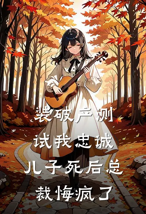 装破产测试我忠诚，儿子死后总裁悔疯了
