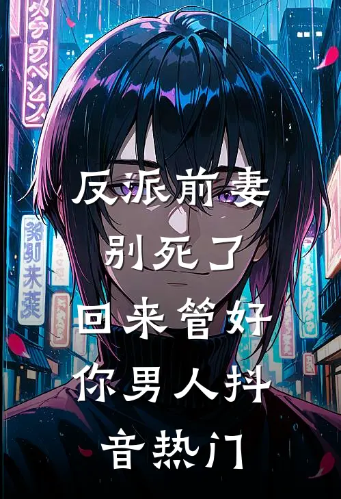 反派前妻别死了，回来管好你男人抖音热门