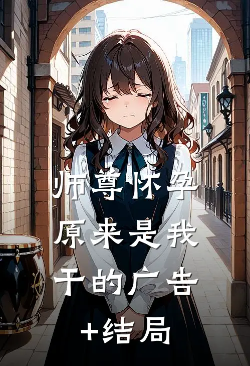 师尊怀孕，原来是我干的广告+结局
