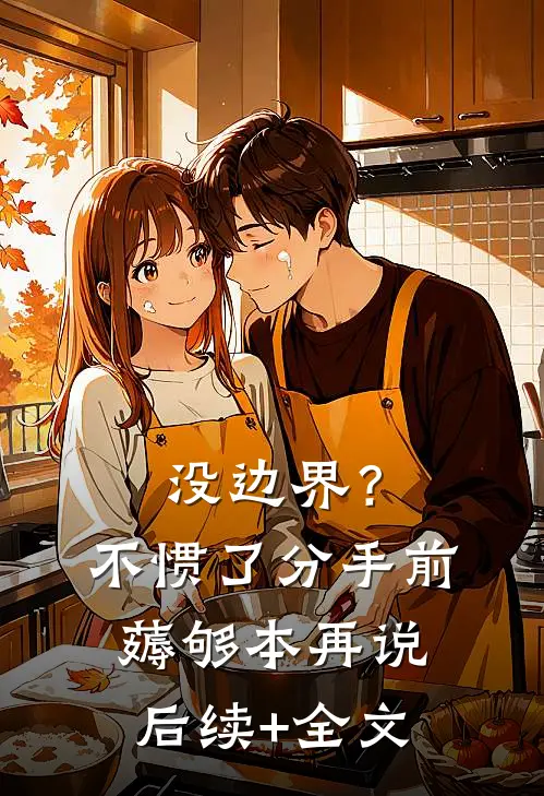 没边界？不惯了，分手前薅够本再说后续+全文