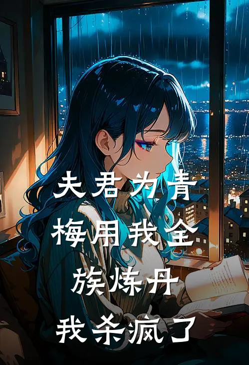 夫君为青梅用我全族炼丹，我杀疯了