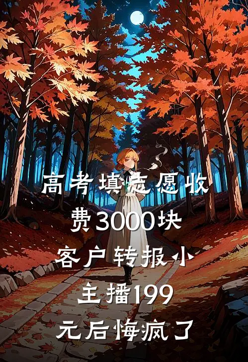 高考填志愿收费3000块，客户转报小主播199元后悔疯了