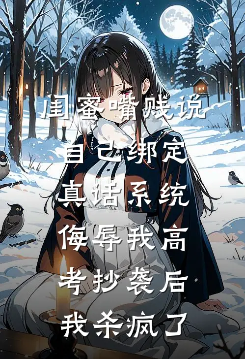 闺蜜嘴贱说自己绑定真话系统，侮辱我高考抄袭后，我杀疯了