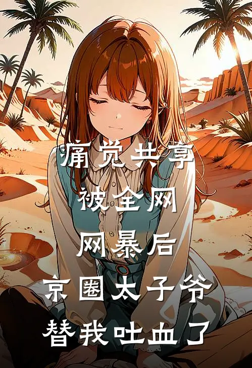 痛觉共享：被全网网暴后，京圈太子爷替我吐血了