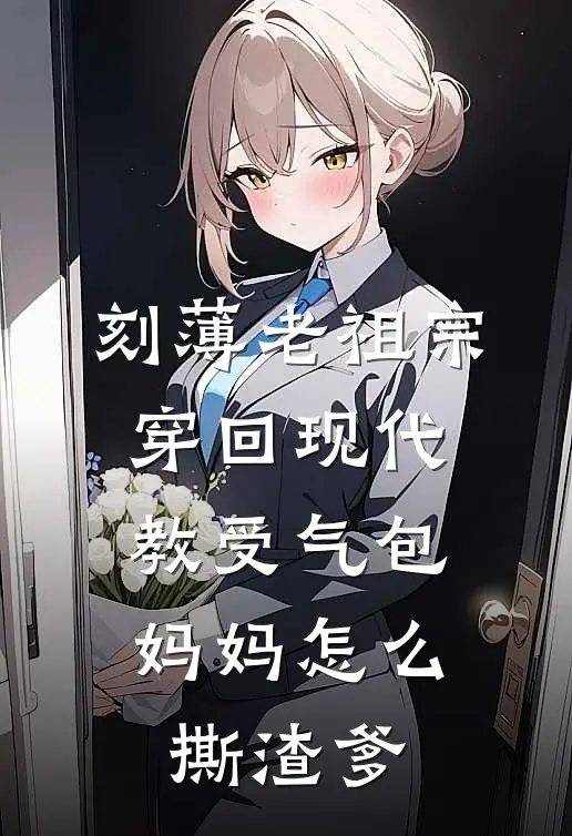 刻薄老祖宗穿回现代，教受气包妈妈怎么撕渣爹