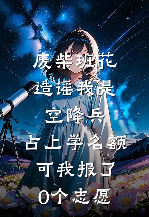 废柴班花造谣我是空降兵，占上学名额，可我报了0个志愿