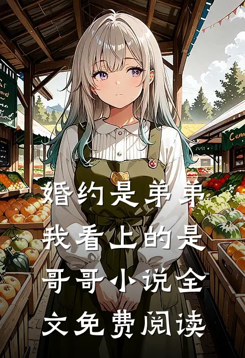 婚约是弟弟，我看上的是哥哥小说全文免费阅读