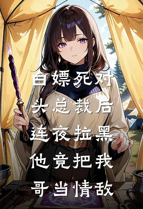白嫖死对头总裁后连夜拉黑，他竟把我哥当情敌