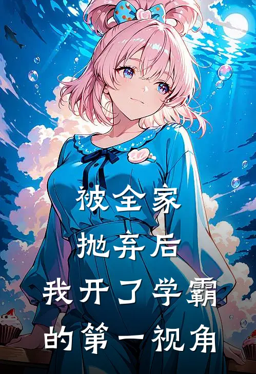 被全家抛弃后，我开了学霸的第一视角