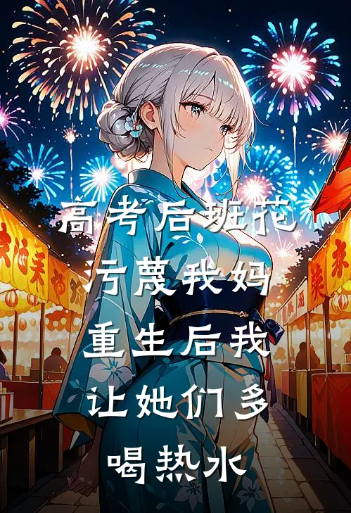 高考后班花污蔑我妈，重生后我让她们多喝热水