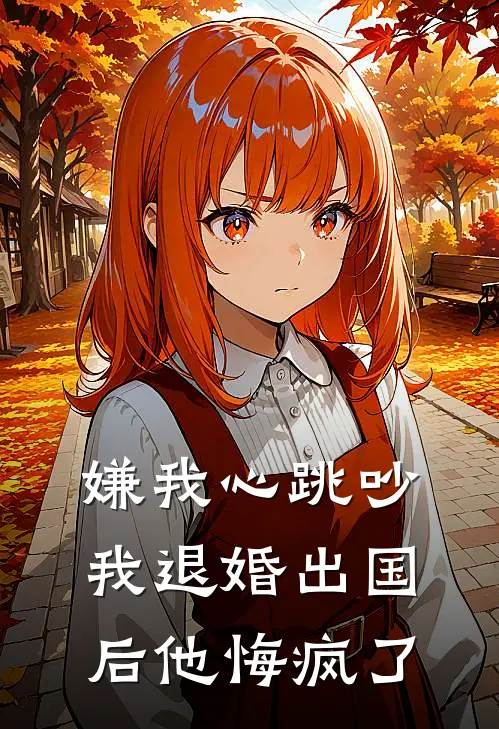 嫌我心跳吵，我退婚出国后他悔疯了